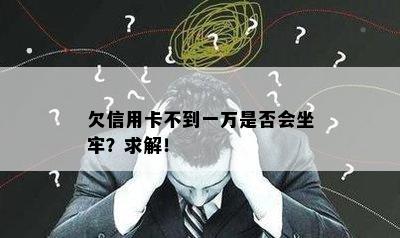 欠信用卡不到一万是否会坐牢？求解！