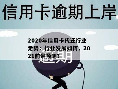 2020年信用卡代还行业走势：行业发展如何，2021前景预测？