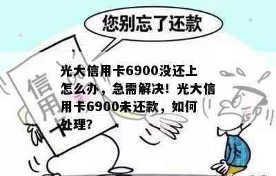 光大信用卡6900没还上怎么办，急需解决！光大信用卡6900未还款，如何处理？