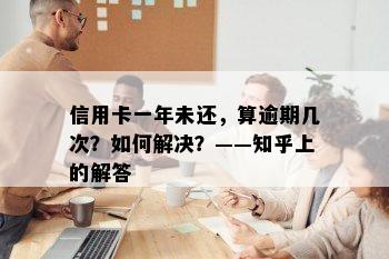 信用卡一年未还，算逾期几次？如何解决？——知乎上的解答