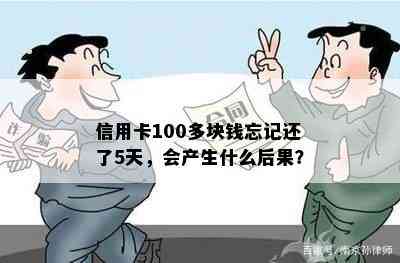 信用卡100多块钱忘记还了5天，会产生什么后果？