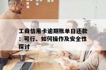 工商信用卡逾期账单日还款：可行、如何操作及安全性探讨