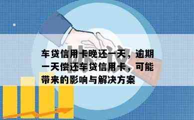 车贷信用卡晚还一天，逾期一天偿还车贷信用卡，可能带来的影响与解决方案