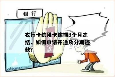 农行卡信用卡逾期3个月冻结，如何申请开通及分期还款？