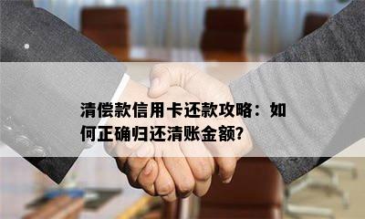 清偿款信用卡还款攻略：如何正确归还清账金额？