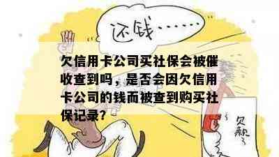 欠信用卡公司买社保会被查到吗，是否会因欠信用卡公司的钱而被查到购买社保记录？