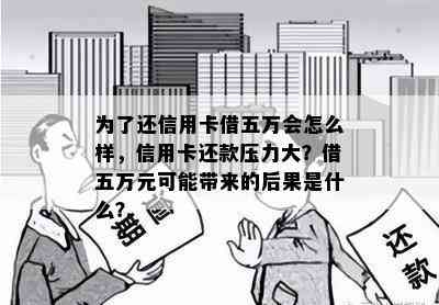 为了还信用卡借五万会怎么样，信用卡还款压力大？借五万元可能带来的后果是什么？