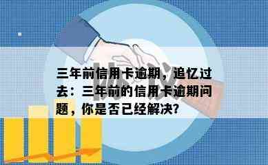 三年前信用卡逾期，追忆过去：三年前的信用卡逾期问题，你是否已经解决？