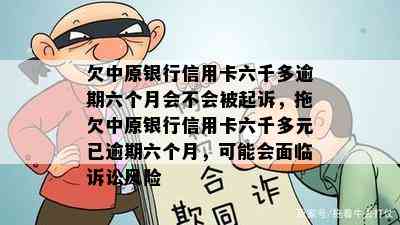 欠中原银行信用卡六千多逾期六个月会不会被起诉，拖欠中原银行信用卡六千多元已逾期六个月，可能会面临诉讼风险