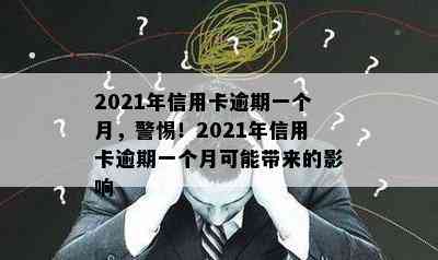 2021年信用卡逾期一个月，警惕！2021年信用卡逾期一个月可能带来的影响