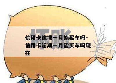 信用卡逾期一月能买车吗-信用卡逾期一月能买车吗现在