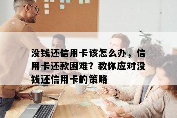 没钱还信用卡该怎么办，信用卡还款困难？教你应对没钱还信用卡的策略