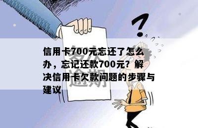 信用卡700元忘还了怎么办，忘记还款700元？解决信用卡欠款问题的步骤与建议