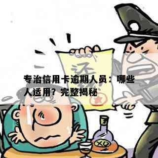 专治信用卡逾期人员：哪些人适用？完整揭秘