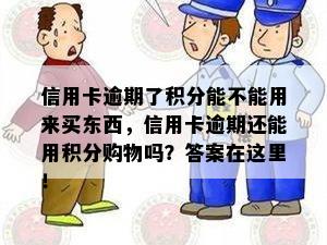 信用卡逾期了积分能不能用来买东西，信用卡逾期还能用积分购物吗？答案在这里！