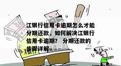 江银行信用卡逾期怎么才能分期还款，如何解决江银行信用卡逾期？ 分期还款的步骤详解