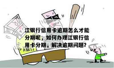 江银行信用卡逾期怎么才能分期呢，如何办理江银行信用卡分期，解决逾期问题？