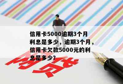 信用卡5000逾期3个月利息是多少，逾期3个月，信用卡欠款5000元的利息是多少？