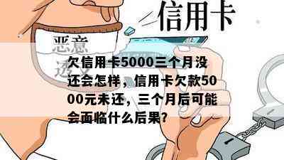 欠信用卡5000三个月没还会怎样，信用卡欠款5000元未还，三个月后可能会面临什么后果？