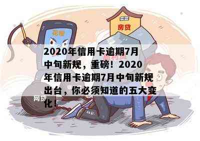 2020年信用卡逾期7月中旬新规，重磅！2020年信用卡逾期7月中旬新规出台，你必须知道的五大变化！