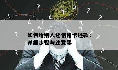 如何给别人还信用卡还款：详细步骤与注意事