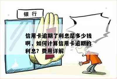 信用卡逾期了利息是多少钱啊，如何计算信用卡逾期的利息？费用详解