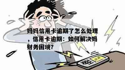 妈妈信用卡逾期了怎么处理，信用卡逾期：如何解决妈财务困境？