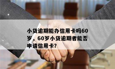 小贷逾期能办信用卡吗60岁，60岁小贷逾期者能否申请信用卡？