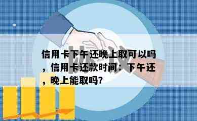 信用卡下午还晚上取可以吗，信用卡还款时间：下午还，晚上能取吗？