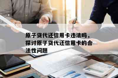 原子贷代还信用卡违法吗，探讨原子贷代还信用卡的合法性问题