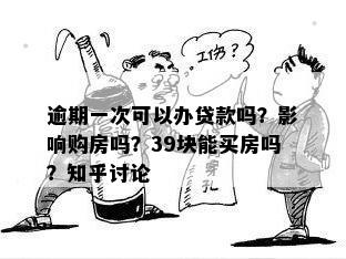 逾期一次可以办贷款吗？影响购房吗？39块能买房吗？知乎讨论