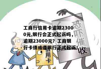 工商行信用卡逾期23000元,银行会正式起诉吗，逾期23000元？工商银行卡债或遭银行正式起诉！