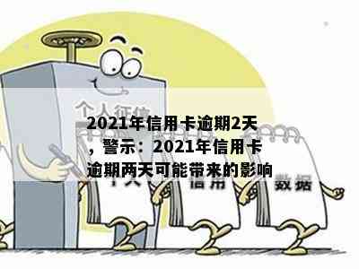 2021年信用卡逾期2天，警示：2021年信用卡逾期两天可能带来的影响