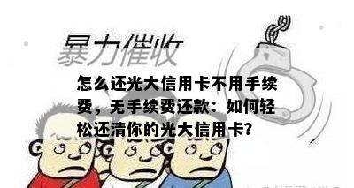 怎么还光大信用卡不用手续费，无手续费还款：如何轻松还清你的光大信用卡？