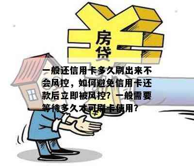 一般还信用卡多久刷出来不会风控，如何避免信用卡还款后立即被风控？一般需要等待多久才可刷卡使用？