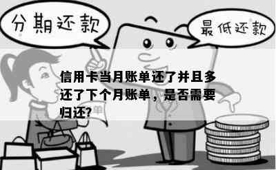 信用卡当月账单还了并且多还了下个月账单，是否需要归还？