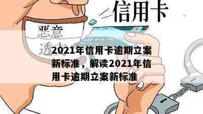 2021年信用卡逾期立案新标准，解读2021年信用卡逾期立案新标准