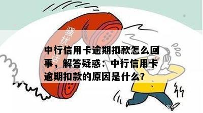 中行信用卡逾期扣款怎么回事，解答疑惑：中行信用卡逾期扣款的原因是什么？