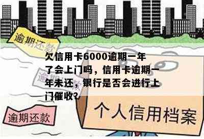 欠信用卡6000逾期一年了会上门吗，信用卡逾期一年未还，银行是否会进行上门？