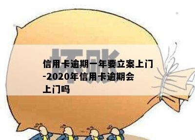 信用卡逾期一年要立案上门-2020年信用卡逾期会上门吗