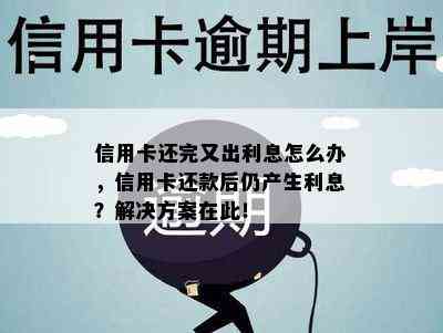 信用卡还完又出利息怎么办，信用卡还款后仍产生利息？解决方案在此！