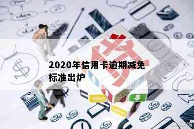 2020年信用卡逾期减免标准出炉