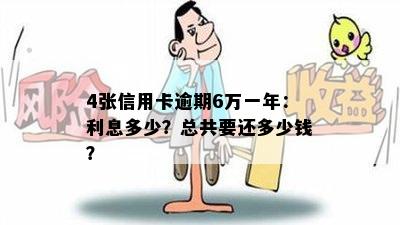 4张信用卡逾期6万一年：利息多少？总共要还多少钱？