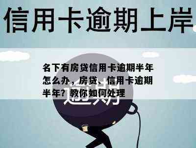 名下有房贷信用卡逾期半年怎么办，房贷、信用卡逾期半年？教你如何处理