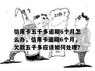 信用卡五千多逾期6个月怎么办，信用卡逾期6个月，欠款五千多应该如何处理？