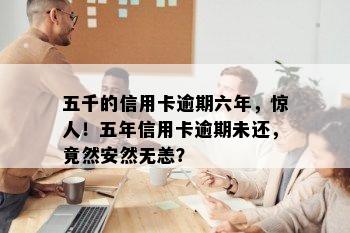 五千的信用卡逾期六年，惊人！五年信用卡逾期未还，竟然安然无恙？