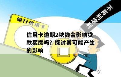 信用卡逾期2块钱会影响贷款买房吗？探讨其可能产生的影响