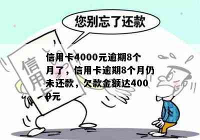 信用卡4000元逾期8个月了，信用卡逾期8个月仍未还款，欠款金额达4000元