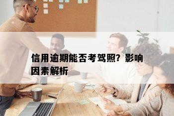 信用逾期能否考驾照？影响因素解析