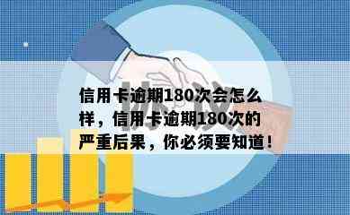 信用卡逾期180次会怎么样，信用卡逾期180次的严重后果，你必须要知道！